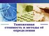 Таможенная стоимость и методы её определения