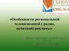 Особенности региональной телевизионной ( радио, печатной) рекламы