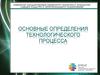 Основные определения технологического процесса
