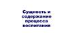 Сущность и содержание процесса воспитания