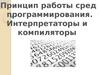Принцип работы сред программирования. Интерпретаторы и компиляторы