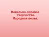 Вокально-хоровое творчество. Народная песня
