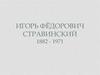 Игорь Фёдорович Стравинский (1882 - 1971 г.г.)