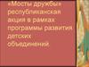 «Мосты дружбы» республиканская акция в рамках программы развития детских объединений