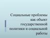 Социальные проблемы как объект государственной политики и социальной работы