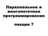 Параллельное и многопоточное программирование. (Лекция 7)