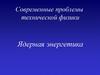 Современные проблемы технической физики. Ядерная энергетика