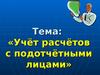 Тема: «Учёт расчётов с подотчётными лицами»
