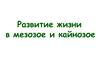 Развитие жизни в мезозое и кайнозое