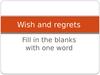 Wish and regrets. Fill in the blanks with one word