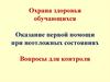 Охрана здоровья обучающихся. Оказание первой помощи при неотложных состояниях. Вопросы для контроля