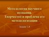 Методология научного познания. Творчество и проблема его методологизации. (Лекция 7, 8)