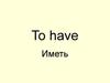 To have. Иметь