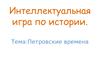 Интеллектуальная игра по истории. Тема: Петровские времена