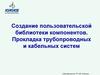 Создание пользовательской библиотеки компонентов. Прокладка трубопроводных и кабельных систем