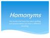 Homonyms. Are words that have the same spelling and pronunciation but have a different meaning