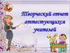 Творческий отчет аттестующихся учителей
