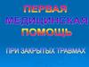 Первая медицинская помощь при закрытых травмах