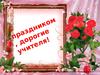 С праздником, дорогие учителя