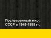 Послевоенный мир: СССР в 1945-1985 гг