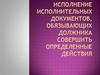 Исполнение исполнительных документов, обязывающих должника совершить определенные действия