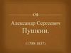 Александр Сергеевич Пушкин. (1799-1837)