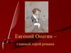 Евгений Онегин – главный герой романа