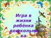 Игра в жизни ребёнка дошкольника