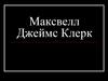 Максвелл Джеймс Клерк (1831—1879)