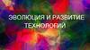 Эволюция и развитие технологий