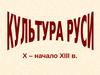 Особенности культуры Древней Руси. (X -XIII в.)