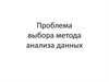 Проблема выбора метода анализа данных