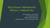 Петр Ильич Чайковский. Жизнь и творчество