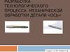 Разработка технологического процесса механической обработки детали «Ось»