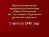 Военно-историческая краеведческая викторина. Южно-Сахалинская наступательная и Курильская десантная операции. (Тур 1)