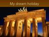 My dream holiday. I want to visit Germany