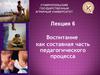 Воспитание, как составная часть педагогического процесса. (Лекция 6)