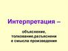 Интерпретация – объяснение, толкование,разъяснение смысла произведения