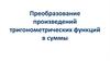 Преобразование произведений тригонометрических функций в суммы
