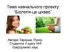 Тема навчального проекту. Біологія-це цікаво