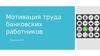Мотивация труда банковских работников