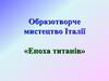 Образотворче мистецтво Італії «Епоха титанів»