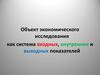 Объект экономического исследования, как система входных, внутренних и выходных показателей