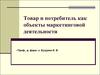 Товар и потребитель как объекты маркетинговой деятельности