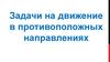 Задачи на движение в противоположных направлениях