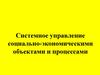 Системное управление социально-экономическими объектами и процессами