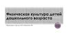 Физическая культура детей дошкольного возраста