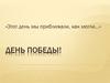День победы! «Этот день мы приближали, как могли…»