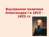Внутренняя политика Александра I в 1815 – 1825 гг.