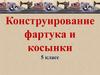 Конструирование фартука и косынки. (5 класс. Урок технологии)